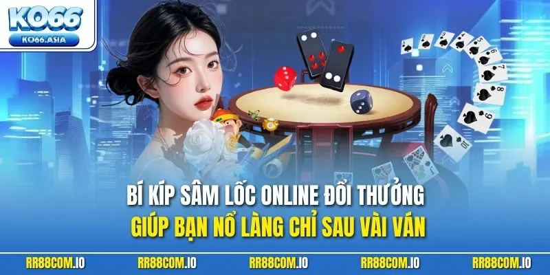 Bí kíp Sâm Lốc online đổi thưởn giúp bạn nổ làng chỉ sau vài ván