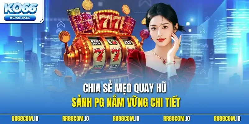 Chia sẻ mẹo quay hũ sảnh PG nắm vững chi tiết