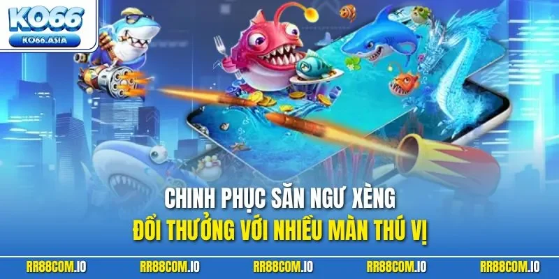 Chinh phục săn ngư xèng đổi thưởng với nhiều màn thú vị