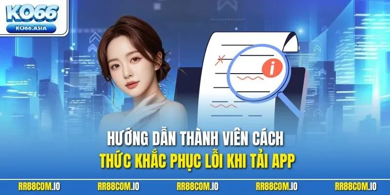 Hướng dẫn thành viên cách thức khắc phục lỗi khi tải app 