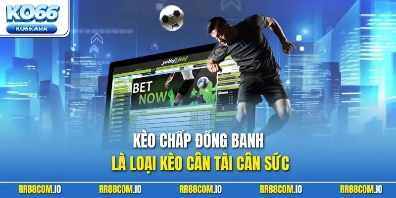 Kèo chấp đồng banh là loại kèo cân tài cân sức