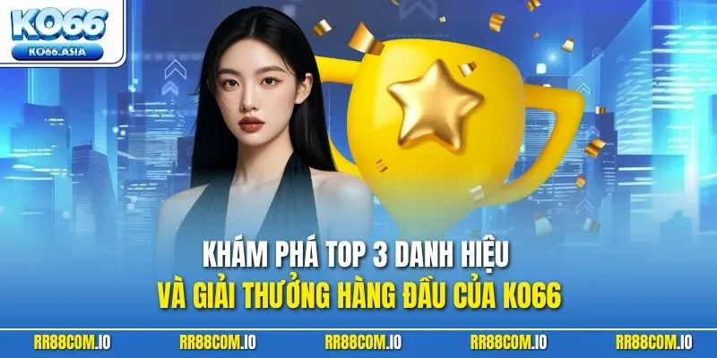 Khám phá top 3 danh hiệu và giải thưởng hàng đầu của KO66