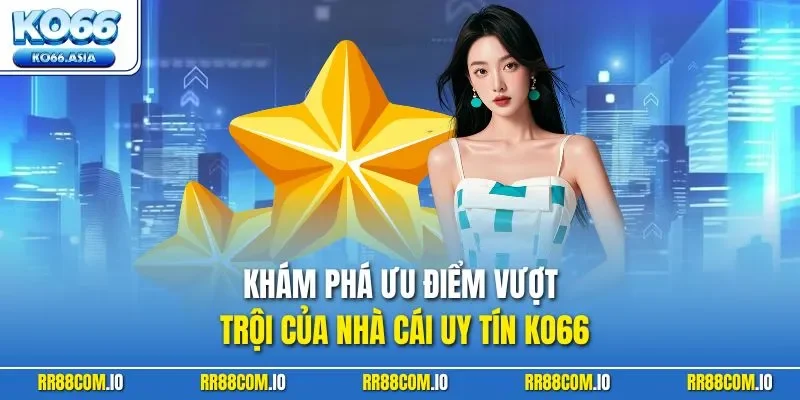 Khám phá ưu điểm vượt trội của nhà cái uy tín KO66