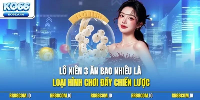 Lô xiên 3 ăn bao nhiêu là loại hình chơi đầy chiến lược