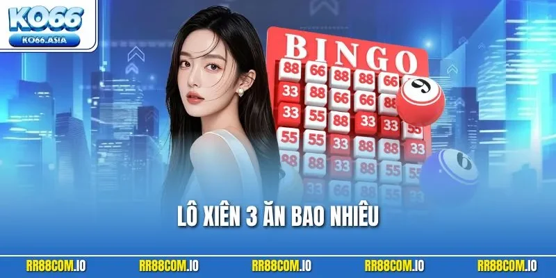 Lô Xiên 3 Ăn Bao Nhiêu? Tỷ Lệ Thưởng Chuẩn, Cách Tính Tiền
