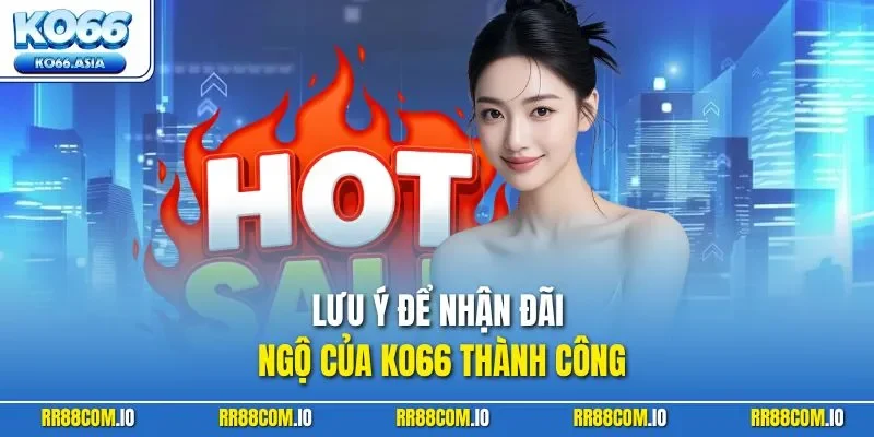 Lưu ý để nhận đãi ngộ của KO66 thành công