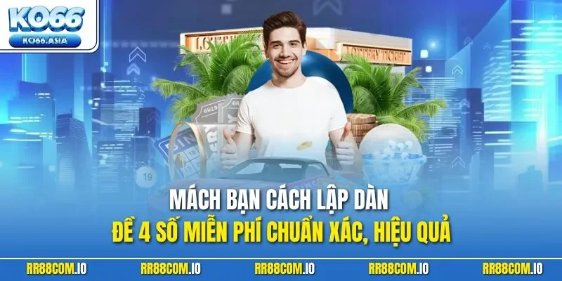 Mách bạch cách lập dàn đề 4 số miễn phí chuẩn xác, hiệu quả