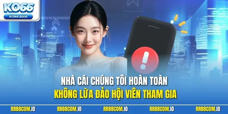 Nhà cái chúng tôi hoàn toàn không lừa đảo hội viên tham gia