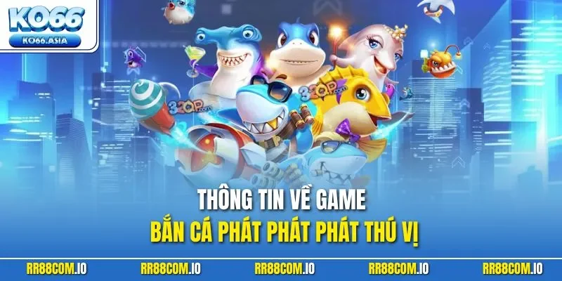 Thông tin về game bắn cá phát phát phát thú vị