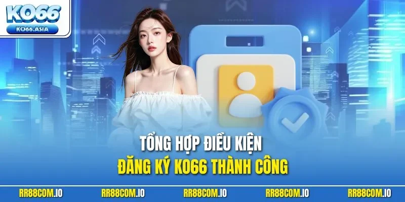 Tổng hợp điều kiện đăng ký KO66 thành công