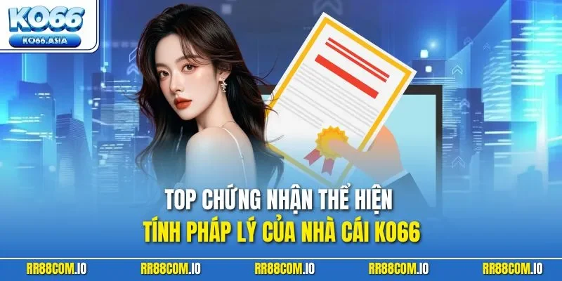 Top chứng nhận thể hiện tính pháp lý của nhà cái KO66