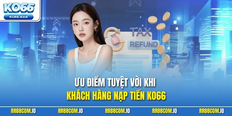 Ưu điểm tuyệt vời khi khách hàng nạp tiền KO66